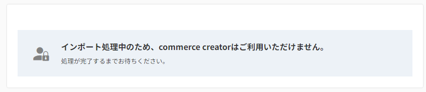 「インポート処理中のため、commerce creatorはご利用いただけません。」アラート
