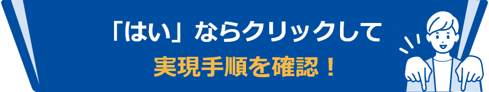 「はい」ならクリックして、実現手順を確認！