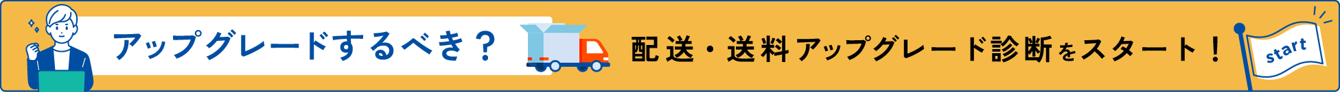 アップグレードするべき？ 配送アップグレード診断をスタート！